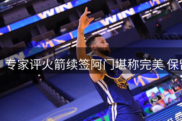 专家评火箭续签阿门堪称完美 保留潜力新星兼顾薪资灵活性