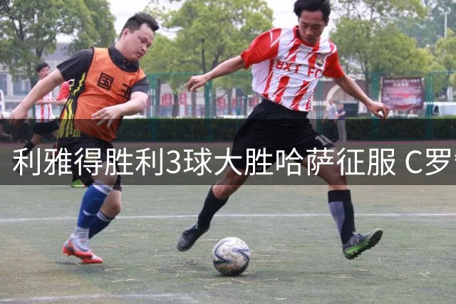 利雅得胜利3球大胜哈萨征服 C罗缺阵不影响球队开门红