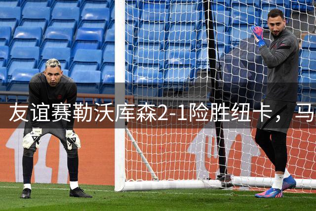 友谊赛勒沃库森2-1险胜纽卡，马扎佳夫破门博尼费斯绝杀