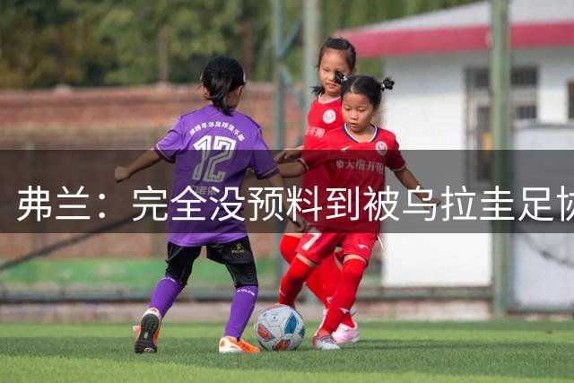弗兰：完全没预料到被乌拉圭足协选择，将执教8场友谊赛已很荣幸