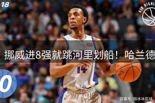 挪威进8强就跳河里划船！哈兰德回应鲁尼的调侃：我现在就想看！