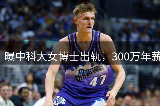 曝中科大女博士出轨，300万年薪和论文均由清华男友代劳，两次捉奸在床