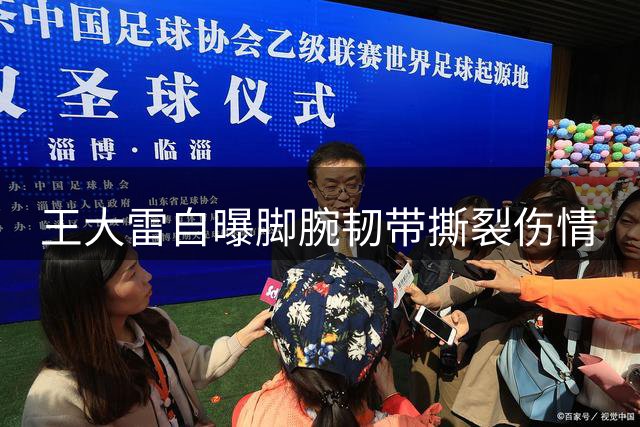 王大雷自曝脚腕韧带撕裂伤情