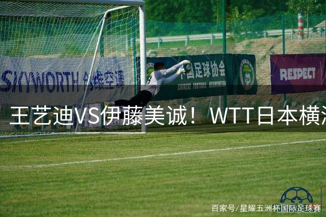 王艺迪VS伊藤美诚！WTT日本横滨冠军赛女单抽签出炉：孙颖莎休战
