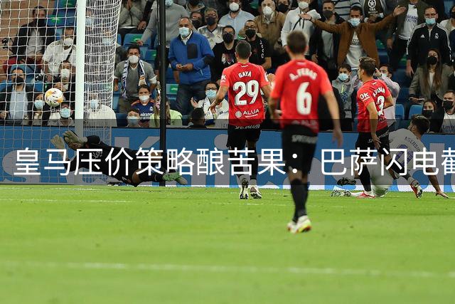 皇马压价策略酿苦果：巴萨闪电截胡罗德里内幕曝光