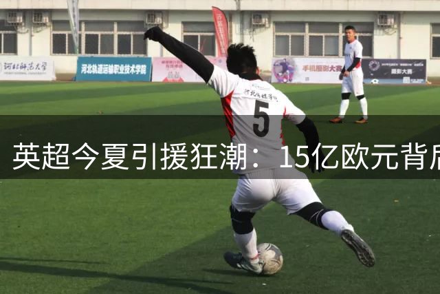 英超今夏引援狂潮：15亿欧元背后的转会市场垄断现象
