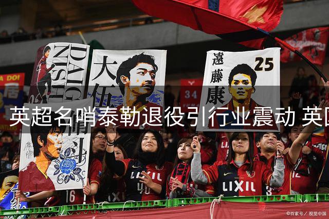 英超名哨泰勒退役引行业震动 英国裁判体系面临崩溃危机