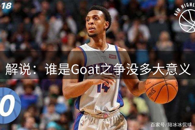解说：谁是Goat之争没多大意义 不同粉丝群体的评判标准不同
