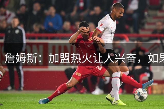 詹姆斯：加盟热火让人兴奋，如果能去迈阿密将有望超越乔丹