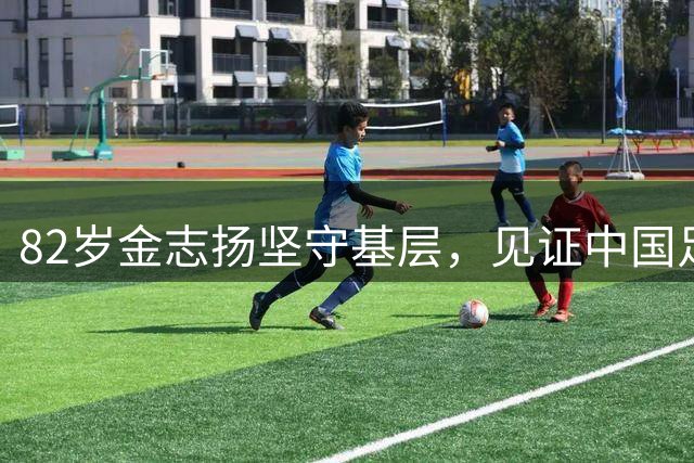 82岁金志扬坚守基层，见证中国足球40年变迁