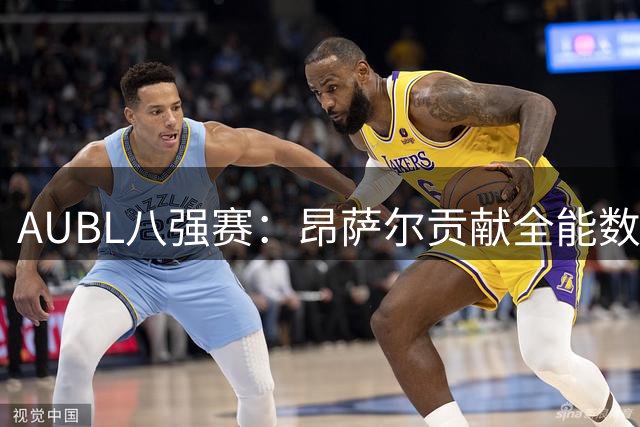 AUBL八强赛：昂萨尔贡献全能数据 北大1分惜败上交大