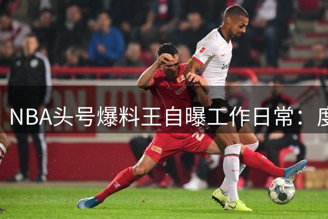 NBA头号爆料王自曝工作日常：度假也离不开手机 随时紧盯转会动态